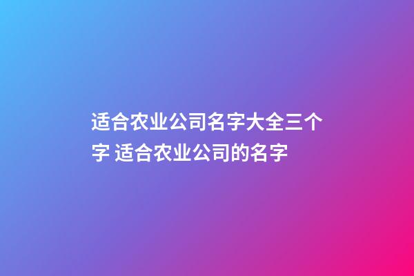 适合农业公司名字大全三个字 适合农业公司的名字